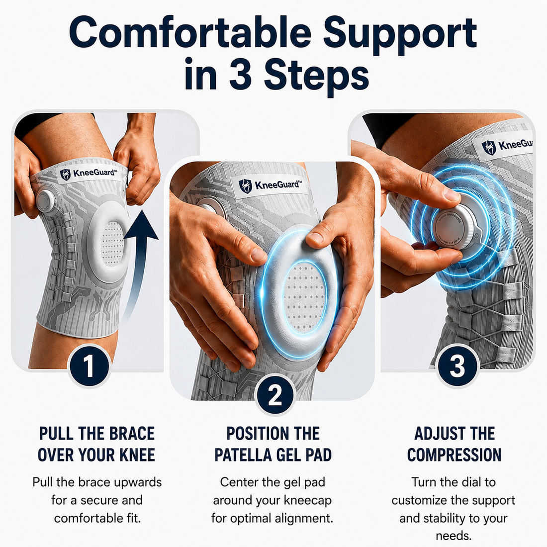 KneeGuard in 3 steps: 1 pull the brace over your knee, 2 position the patella gel pad around the kneecap, 3 turn the dial to adjust the compression.